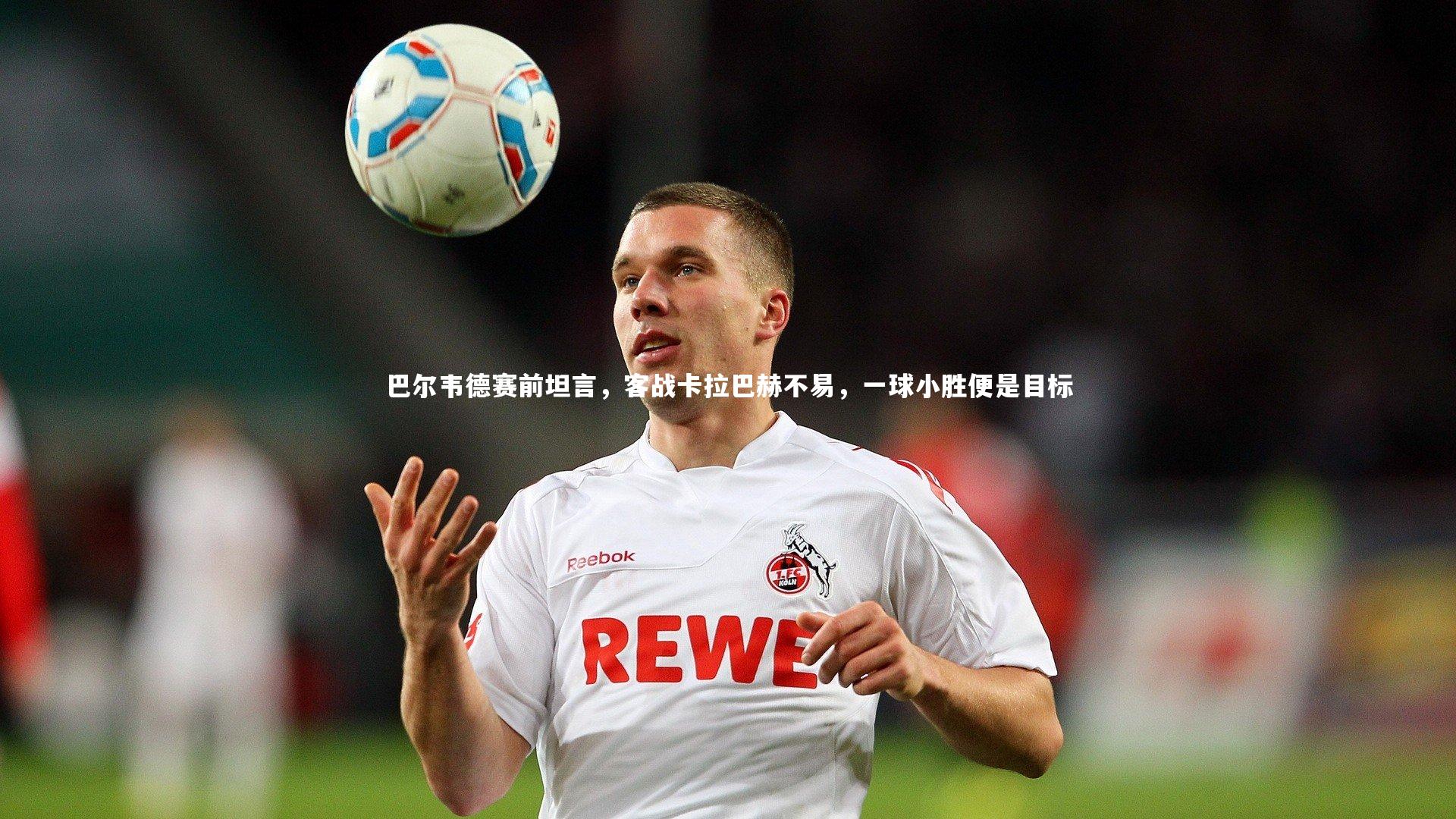 米兰体育官网|巴尔韦德赛前坦言，客战卡拉巴赫不易，一球小胜便是目标