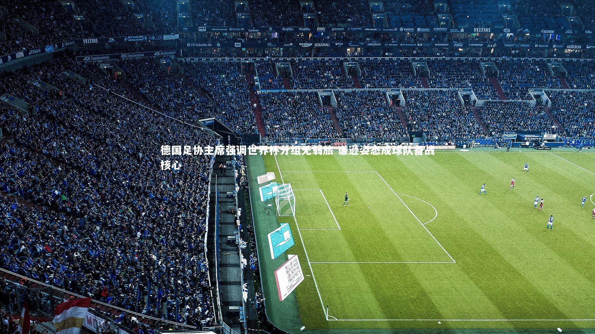 ac米兰-德国足协主席强调世界杯分组无弱旅 谦逊姿态成球队备战核心