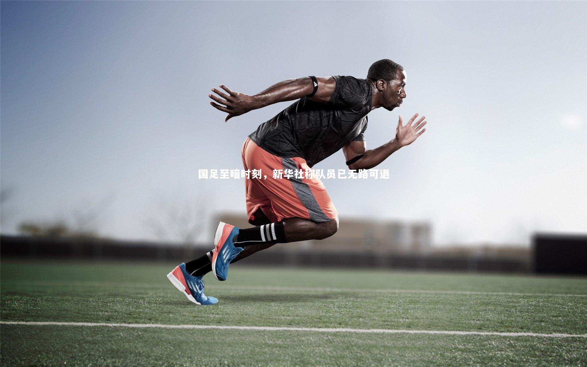 ac米兰|国足至暗时刻，新华社称队员已无路可退