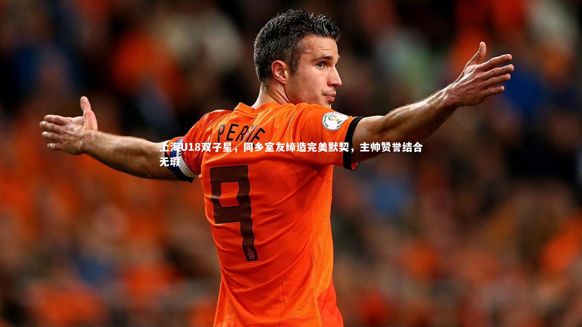 上海U18双子星，同乡室友缔造完美默契，主帅赞誉结合无瑕